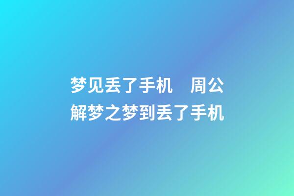 梦见丢了手机　周公解梦之梦到丢了手机